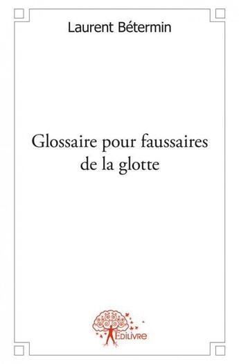 Couverture du livre « Glossaire pour faussaires de la glotte » de Laurent Betermin aux éditions Edilivre