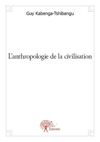 Couverture du livre « L'anthropologie de la civilisation » de Guy Kabenga-Tshibangu aux éditions Edilivre