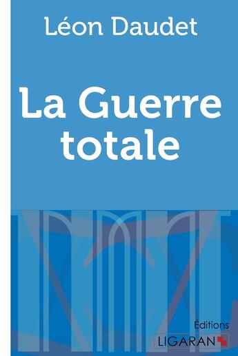 Couverture du livre « La Guerre totale » de Léon Daudet aux éditions Ligaran