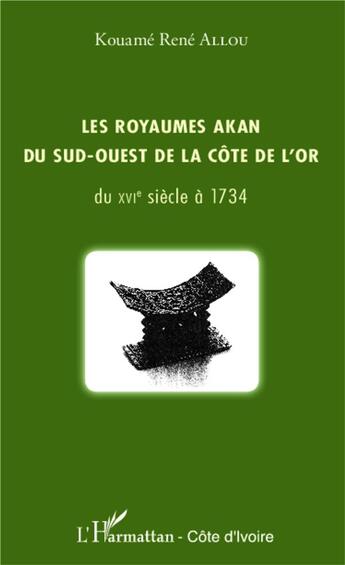 Couverture du livre « Les royaumes Akan du sud ouest de la Côte de l'or ; du XVIe siècle à 1734 » de Kouame Rene Allou aux éditions L'harmattan