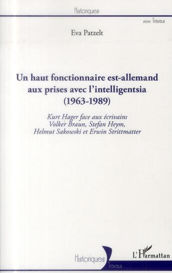 Couverture du livre « Un haut fonctionnaire est-allemand aux prises avec l'intelligentsia (1963-1989) ;Kurt Hager face aux écrivain Volker Braun, Stefan Heym, Helmut Sakowski et Erwin Strittmatter » de Eva Patzelt aux éditions L'harmattan