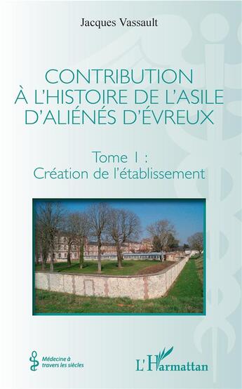 Couverture du livre « Contribution à l'histoire de l'asile d'aliénés d'Evreux Tome 1 ; création de l'établissemnt » de Jacques Vassault aux éditions L'harmattan