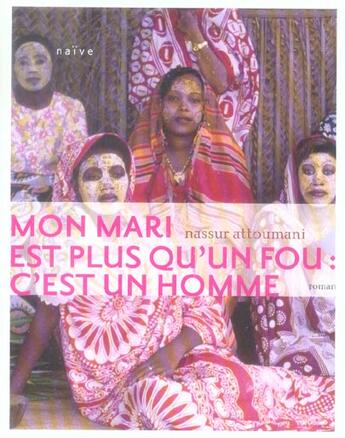 Couverture du livre « Mon Mari Est Plus Qu'Un Fou : C'Est Un Homme » de Nassur Attoumani aux éditions Naive