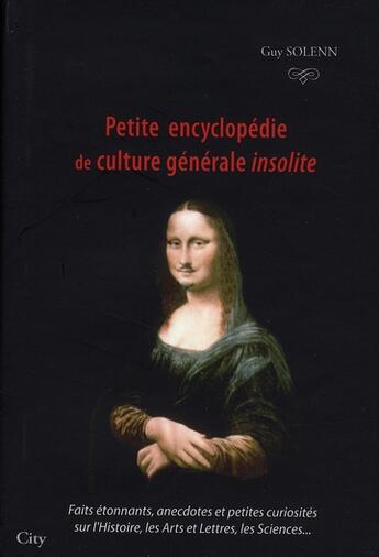 Couverture du livre « Petite encyclopédie de culture générale insolite ; faits étonnants, anecdotes et petites curiosités sur l'Histoire, les Arts et les Lettres, les Sciences... » de Solenn-G aux éditions City