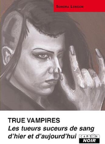 Couverture du livre « True vampires ; les tueurs suceurs de sang d'hier et d'aujourd'hui » de Sondra London aux éditions Le Camion Blanc