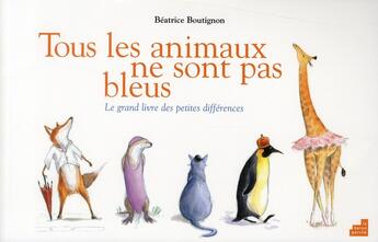 Couverture du livre « Tous les animaux ne sont pas bleus ; le grand livre des petites différences » de Beatrice Boutignon aux éditions Le Baron Perche