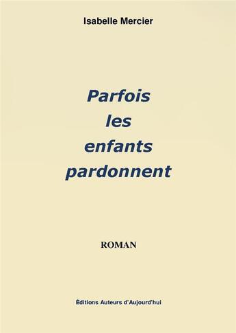 Couverture du livre « Parfois les enfants pardonnent » de Isabelle Mercier aux éditions Auteurs D'aujourd'hui