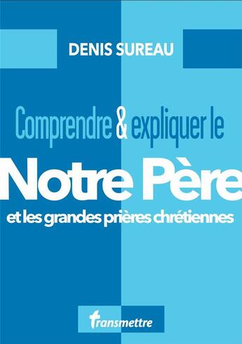 Couverture du livre « Comprendre & expliquer le notre père : et les grandes prières chrétiennes » de Denis Sureau aux éditions Communication Et Cite