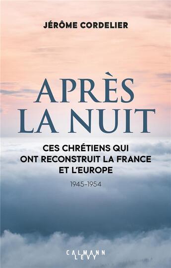 Couverture du livre « Après la nuit : ces chrétiens qui ont reconstruit la France et l'Europe (1945-1954) » de Jerome Cordelier aux éditions Calmann-levy