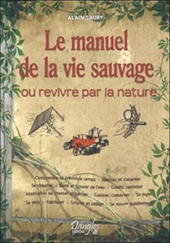 Couverture du livre « Le manuel de la vie sauvage ou revivre par la nature » de Alain Saury aux éditions Dangles