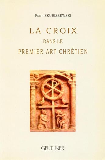 Couverture du livre « La croix dans le premier art chrétien » de Piotr Skubiszewski aux éditions Paul Geuthner