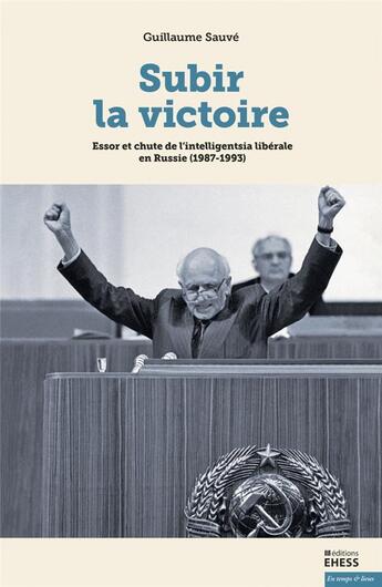 Couverture du livre « Subir la victoire ; essor et chute de l' intelligentsia libérake en Russie (1987-1993) » de Guillaume Sauve aux éditions Ehess