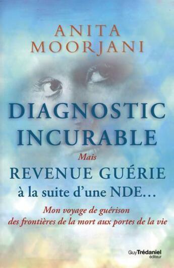 Couverture du livre « Diagnostic incurable ; mais revenue guérie à la suite d'une NDE... » de Anita Moorjani aux éditions Guy Trédaniel