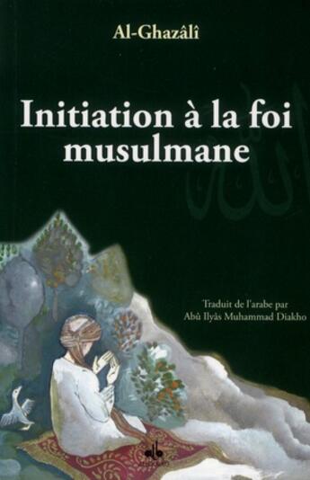 Couverture du livre « Initiation à la foi musulmane » de Abu Hamid Al-Ghazali aux éditions Albouraq