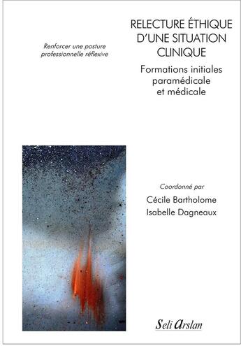 Couverture du livre « Relecture éthique d'une situation clinique ; formations initiales paramédicale et médicale ; renforcer une posture professionnelle réflexive » de  aux éditions Seli Arslan