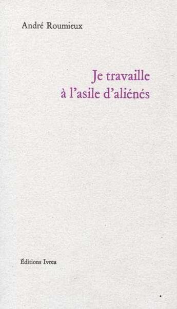 Couverture du livre « Je travaille à l'asile d'aliénés » de Andre Roumieux aux éditions Ivrea