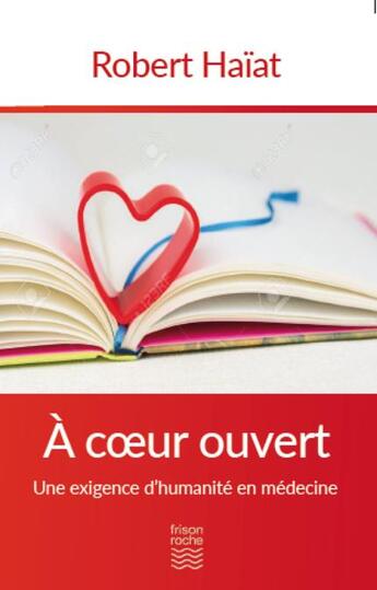 Couverture du livre « À coeur ouvert ; une exigence d'humanité en médecine » de Robert Haiat aux éditions Frison Roche