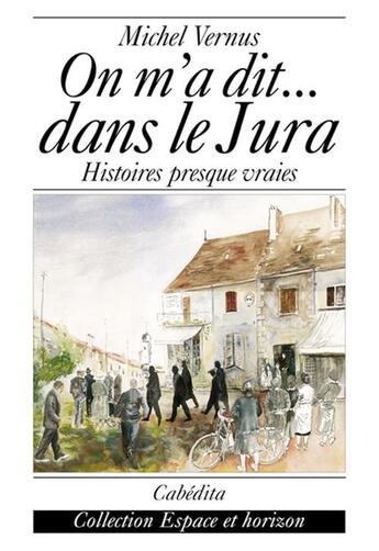 Couverture du livre « On M'A Dit...Dans Le Jura - Histoires Presque Vraies » de Michel Vernus aux éditions Cabedita