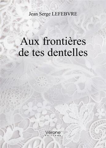 Couverture du livre « Aux frontières de tes dentelles » de Jean Serge Lefebvre aux éditions Verone