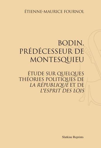 Couverture du livre « Bodin, prédécesseur de Montesquieu ; étude sur quelques théories politique de La république et de L'esprit des lois » de Etienne-Maurice Fournol aux éditions Slatkine Reprints