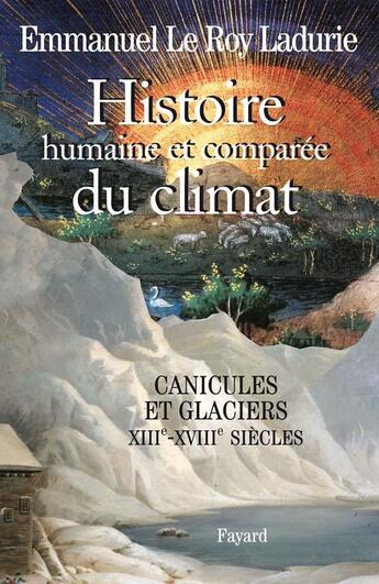 Couverture du livre « Histoire humaine et comparée du climat Tome 1 ; canicules et glaciers, XII-XVIII siècles » de Emmanuel Le Roy Ladurie aux éditions Fayard