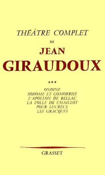 Couverture du livre « Théâtre complet Tome 3 ; Ondine ; Sodome et Gomorrhe ; l'appolon de Bellac ; la folie de Chaillot ; pour Lucrèce ; les Gracques » de Jean Giraudoux aux éditions Grasset