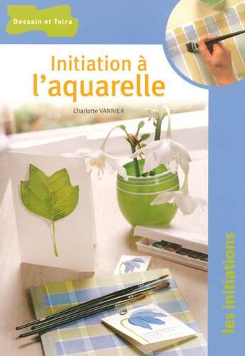 Couverture du livre « Initiation A L'Aquarelle » de Charlotte Vannier aux éditions Dessain Et Tolra