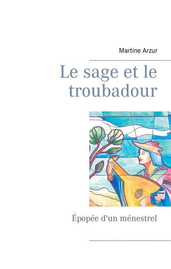 Couverture du livre « Le sage et le troubadour ; épopée d'un ménestrel » de Martine Arzur aux éditions Books On Demand