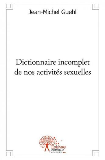 Couverture du livre « Dictionnaire incomplet de nos activites sexuelles » de Jean-Michel Guehl aux éditions Edilivre