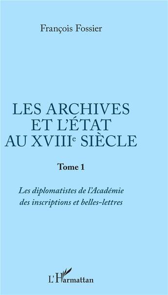 Couverture du livre « Les archives et l'état au XVIIIe siècle Tome 1 ; les diplomatistes de l'Academie des inscriptions et belles-lettres » de Francois Fossier aux éditions L'harmattan