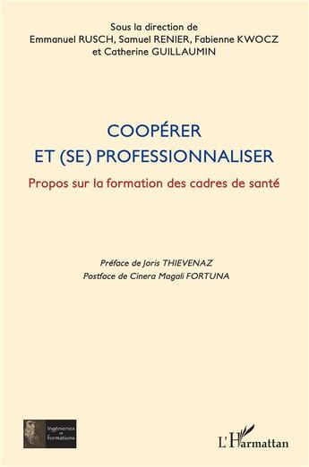 Couverture du livre « Coopérer et (se) professionnaliser ; propos sur la formation des cadres de santé » de Guillaumin Catherine et Emmanuel Rusch et Samuel Renier et Fabienne Kwocz aux éditions L'harmattan