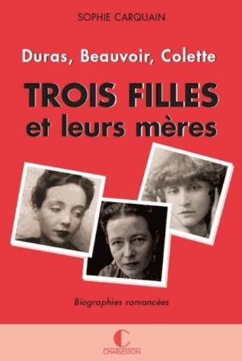 Couverture du livre « Trois filles et leurs mères ; Duras, Colette, Beauvoir » de Sophie Carquain aux éditions Charleston