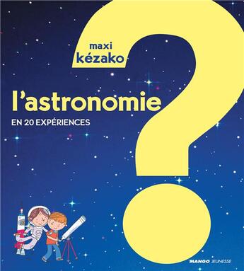 Couverture du livre « MAXI KEZAKO : l'astronomie ; en 20 expériences » de Philippe Nessmann et Peter Allen aux éditions Mango