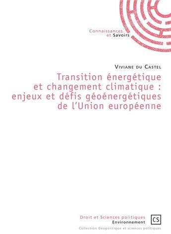 Couverture du livre « Transition énergétique et changement climatique ; enjeux et défis géoénergétiques de l'Union européenne » de Viviane Du Castel aux éditions Connaissances Et Savoirs