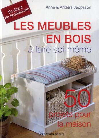 Couverture du livre « Les meubles en bois à faire soi-même ; 50 projets pour la maison » de Anna Jeppsson et Anders Jeppsson aux éditions De Saxe