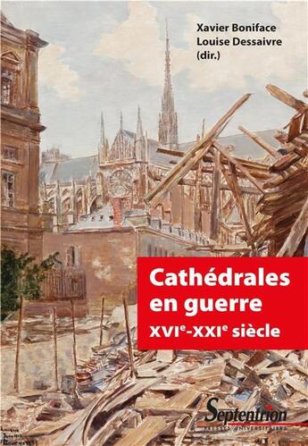 Couverture du livre « Cathédrales en guerre ; XVIe-XXIe siècle » de Xavier Boniface et Louise Dessaivre et Collectif aux éditions Pu Du Septentrion