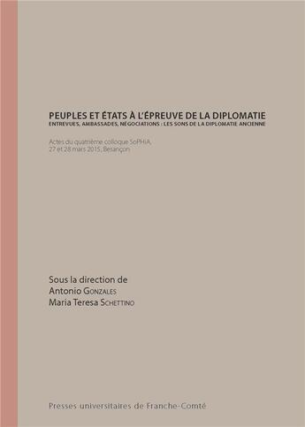 Couverture du livre « Peuples et États à l'épreuve de la diplomatie. Entrevues, ambassades, négociations : les sons de la diplomatie ancienne : Actes du quatrième colloque SoPHiA, Besançon, 27 et 28 mars 2015 » de Antonio Gonzales aux éditions Pu De Franche Comte