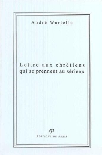 Couverture du livre « Lettre aux chrétiens qui se prennent au sérieux » de Andre Wartelle aux éditions Editions De Paris