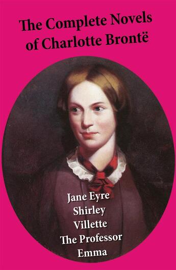 Couverture du livre « The Complete Novels of Charlotte Brontë: Jane Eyre + Shirley + Villette + The Professor + Emma (unfinished) » de Charlotte Brontë aux éditions E-artnow