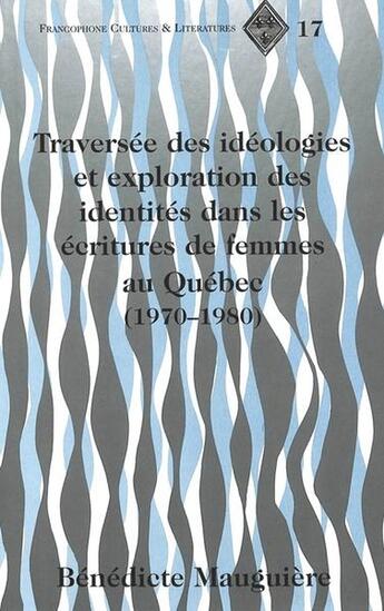 Couverture du livre « Traversee des ideologies et exploration des identites dans les ecritures de femmes au quebec (1970-1 » de Mauguiere Benedicte aux éditions Peter Lang