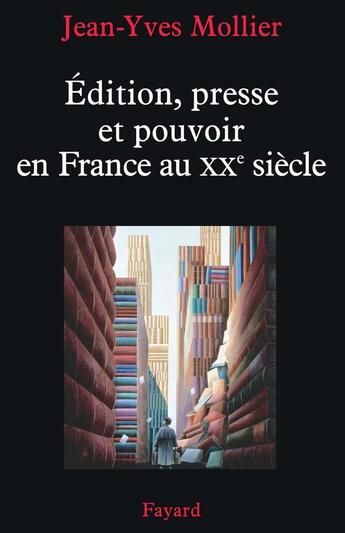 Couverture du livre « Édition, presse et pouvoir en France au XX siècle » de Jean-Yves Mollier aux éditions Fayard