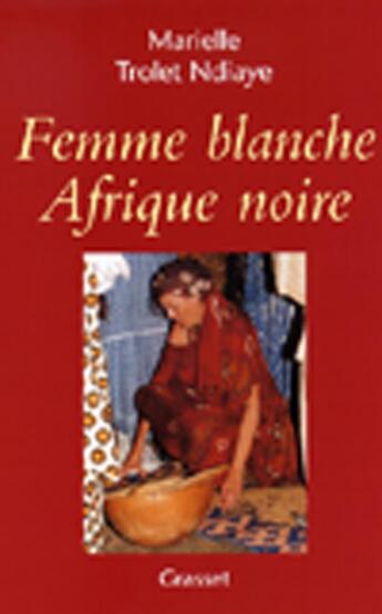 Couverture du livre « Femme blanche, Afrique noire » de Marielle Trolet-Ndiaye aux éditions Grasset Et Fasquelle