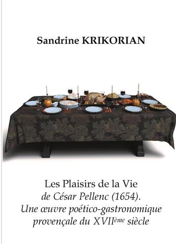 Couverture du livre « Les Plaisirs de la vie de César Pellenc (1654). : Une oeuvre poético-gastronomique provençale du XVIIème siècle » de Sandrine Krikorian aux éditions Books On Demand