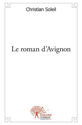 Couverture du livre « Le roman d'avignon - au coeur du vaucluse » de Christian Soleil aux éditions Edilivre