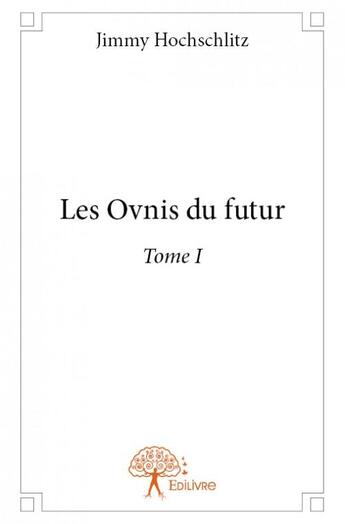 Couverture du livre « Les ovnis du futur - tome i » de Jimmy Hochschlitz aux éditions Edilivre