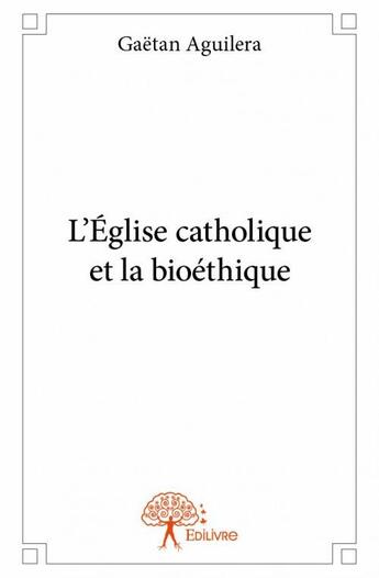 Couverture du livre « L'Eglise catholique et la bioéthique » de Gaetan Aguilera aux éditions Edilivre