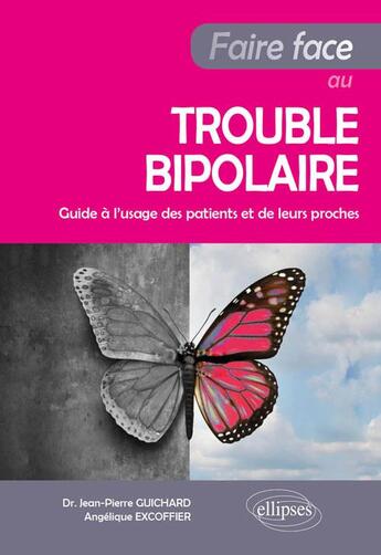 Couverture du livre « Faire face au trouble bipolaire ; guide à l'usage des patients et de leurs proches » de Jean-Pierre Guichard et Angelique Excoffier aux éditions Ellipses