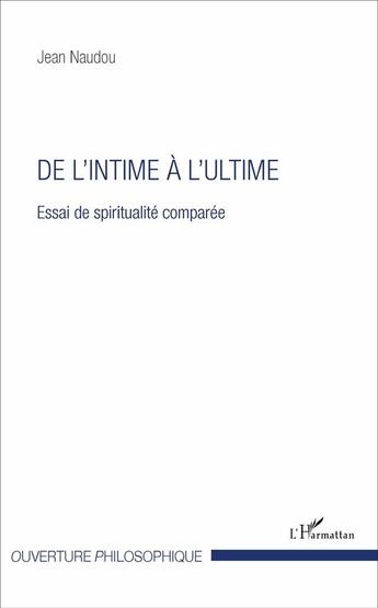 Couverture du livre « De l'intime à l'ultime : Essai de spiritualité comparée » de Jean Naudou aux éditions L'harmattan