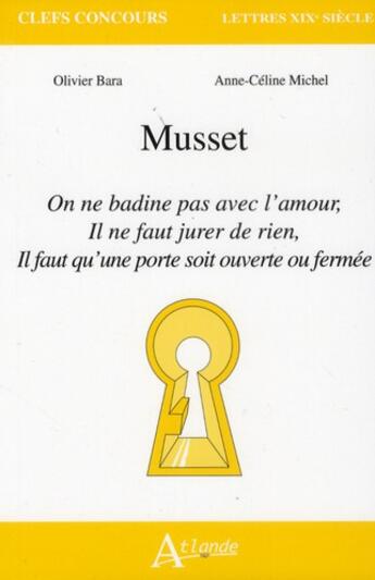 Couverture du livre « Musset ; on ne badine pas avec l'amour ; il ne faut jurer de rien ; il faut qu'une porte soit ouverte ou fermée » de Olivier Bara et Anne-Celine Michel aux éditions Atlande Editions