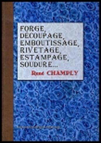 Couverture du livre « Forge, decoupage, emboutissage, rivetage, estampage, soudure, etamage, zingage, plombage » de René Champly aux éditions Emotion Primitive